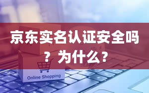 京东实名认证安全吗？为什么？