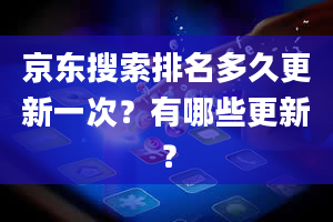 京东搜索排名多久更新一次？有哪些更新？