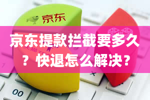 京东提款拦截要多久？快退怎么解决？