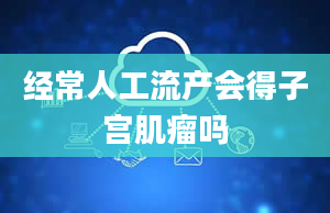 经常人工流产会得子宫肌瘤吗