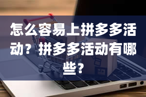 怎么容易上拼多多活动？拼多多活动有哪些？