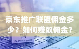 京东推广联盟佣金多少？如何赚取佣金？