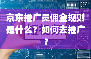 京东推广员佣金规则是什么？如何去推广？