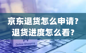 京东退货怎么申请？退货进度怎么看？