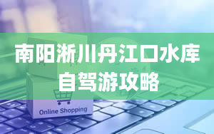 南阳淅川丹江口水库自驾游攻略