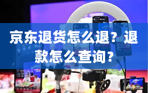 京东退货怎么退？退款怎么查询？