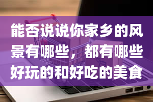 能否说说你家乡的风景有哪些，都有哪些好玩的和好吃的美食