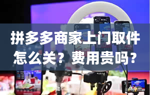 拼多多商家上门取件怎么关？费用贵吗？