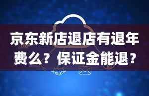 京东新店退店有退年费么？保证金能退？