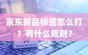 京东新品标签怎么打？有什么规则？