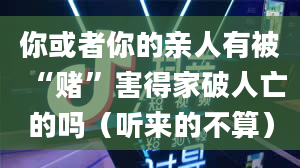 你或者你的亲人有被“赌”害得家破人亡的吗（听来的不算）