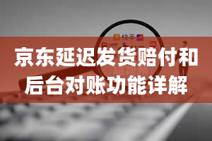 京东延迟发货赔付和后台对账功能详解