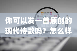 你可以发一首原创的现代诗歌吗？怎么样