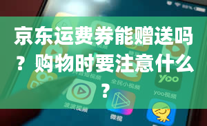 京东运费券能赠送吗？购物时要注意什么？