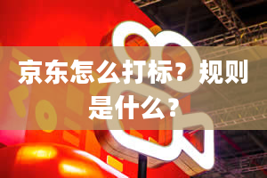 京东怎么打标？规则是什么？