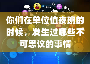 你们在单位值夜班的时候，发生过哪些不可思议的事情