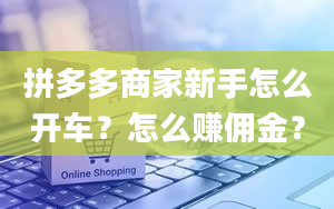 拼多多商家新手怎么开车？怎么赚佣金？