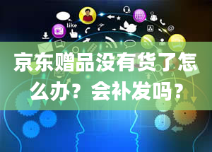 京东赠品没有货了怎么办？会补发吗？