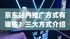 京东站内推广方式有哪些？三大方式介绍