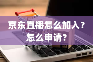 京东直播怎么加入？怎么申请？