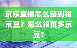 京东直播怎么签到领京豆？怎么领更多京豆？