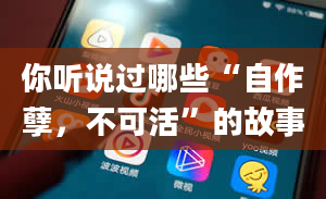 你听说过哪些“自作孽，不可活”的故事