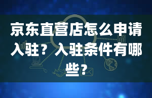 京东直营店怎么申请入驻？入驻条件有哪些？