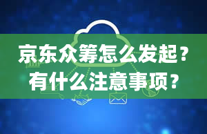 京东众筹怎么发起？有什么注意事项？