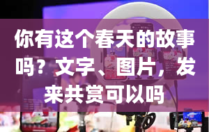 你有这个春天的故事吗？文字、图片，发来共赏可以吗