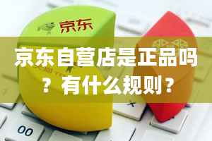 京东自营店是正品吗？有什么规则？