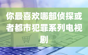 你最喜欢哪部侦探或者都市犯罪系列电视剧