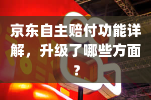 京东自主赔付功能详解，升级了哪些方面？