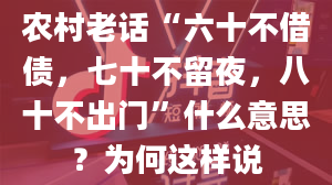 农村老话“六十不借债，七十不留夜，八十不出门”什么意思？为何这样说