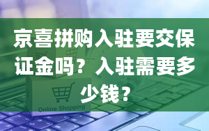 京喜拼购入驻要交保证金吗？入驻需要多少钱？