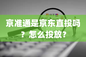 京准通是京东直投吗？怎么投放？