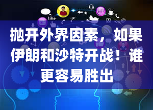 抛开外界因素，如果伊朗和沙特开战！谁更容易胜出