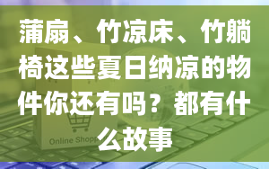 蒲扇、竹凉床、竹躺椅这些夏日纳凉的物件你还有吗？都有什么故事