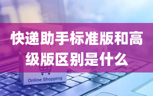 快递助手标准版和高级版区别是什么