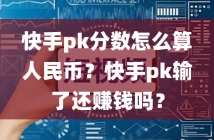 快手pk分数怎么算人民币？快手pk输了还赚钱吗？