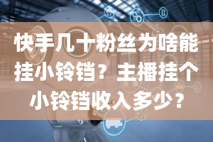 快手几十粉丝为啥能挂小铃铛？主播挂个小铃铛收入多少？