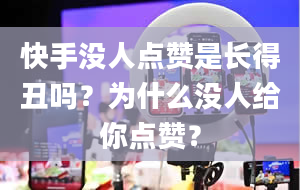 快手没人点赞是长得丑吗？为什么没人给你点赞？