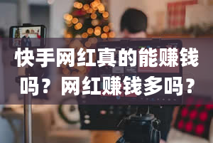 快手网红真的能赚钱吗？网红赚钱多吗？