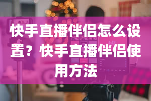 快手直播伴侣怎么设置？快手直播伴侣使用方法