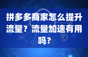 拼多多商家怎么提升流量？流量加速有用吗？