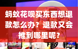 蚂蚁花呗买东西想退款怎么办？退款又会推到哪里呢？