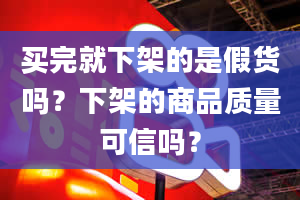 买完就下架的是假货吗？下架的商品质量可信吗？