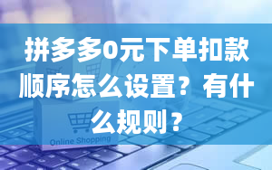 拼多多0元下单扣款顺序怎么设置？有什么规则？