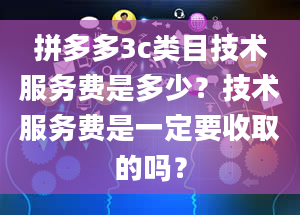 拼多多3c类目技术服务费是多少？技术服务费是一定要收取的吗？