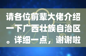 请各位前辈大佬介绍一下广西壮族自治区。详细一点，谢谢啦