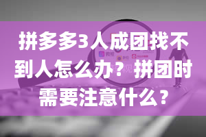 拼多多3人成团找不到人怎么办？拼团时需要注意什么？